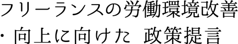 フリーランスの労働環境改善・向上に向けた 政策提言